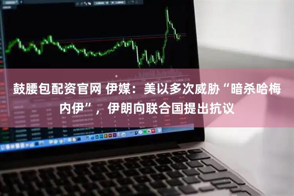 鼓腰包配资官网 伊媒：美以多次威胁“暗杀哈梅内伊”，伊朗向联合国提出抗议