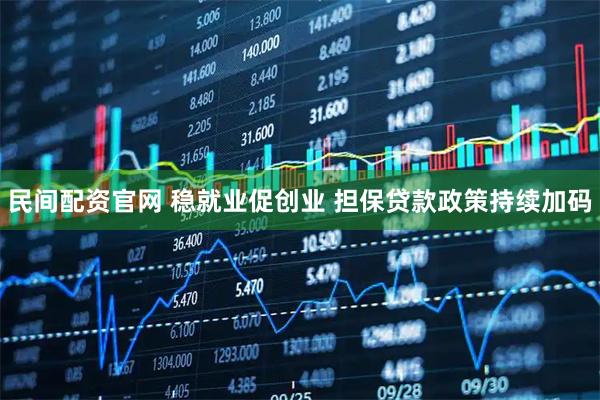 民间配资官网 稳就业促创业 担保贷款政策持续加码