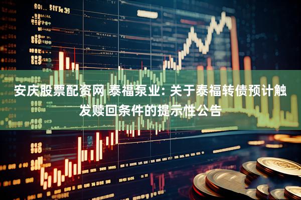 安庆股票配资网 泰福泵业: 关于泰福转债预计触发赎回条件的提示性公告