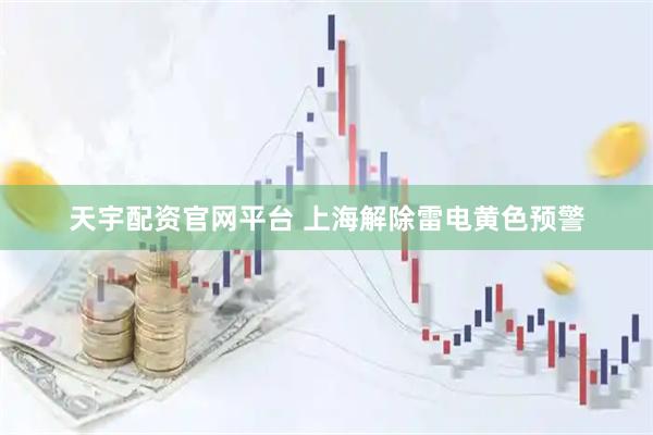 天宇配资官网平台 上海解除雷电黄色预警