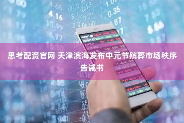 思考配资官网 天津滨海发布中元节殡葬市场秩序告诫书