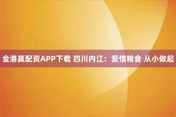 金港赢配资APP下载 四川内江：爱惜粮食 从小做起