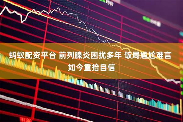 蚂蚁配资平台 前列腺炎困扰多年 饭局尴尬难言 如今重拾自信