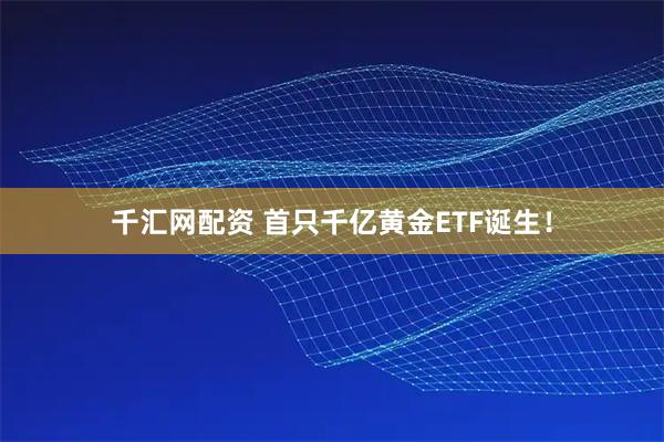 千汇网配资 首只千亿黄金ETF诞生！