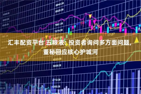 汇丰配资平台 五粮液: 投资者询问多方面问题, 董秘回应核心护城河