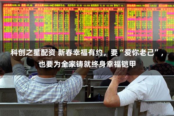 科创之星配资 新春幸福有约，要“爱你老己”，也要为全家铸就终身幸福铠甲