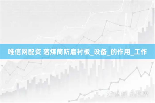 唯信网配资 落煤筒防磨衬板_设备_的作用_工作